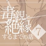 【７】毒親と絶縁するまでの話