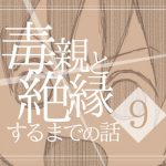 【９】毒親と絶縁するまでの話