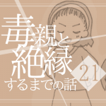 【21】毒親と絶縁するまでの話