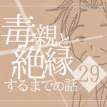 【29】毒親と絶縁するまでの話