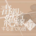 【37】毒親と絶縁するまでの話