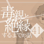 【41】毒親と絶縁するまでの話