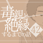 【42】毒親と絶縁するまでの話