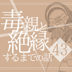 【43】毒親と絶縁するまでの話