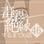 【46】毒親と絶縁するまでの話