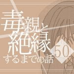 【50】毒親と絶縁するまでの話
