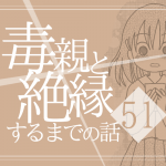 【51】毒親と絶縁するまでの話