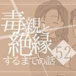 【52】毒親と絶縁するまでの話